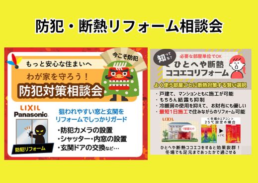 また、侵入・窃盗事件による被害を未然に防ぐ、 
 
どろぼうが嫌がる窓・玄関など 
 
「防犯対策」のご提案コーナーを設置。 
 
 
「断熱コーナー」では 
 
ひと部屋からできる断熱リフォーム 
 
についてご紹介いたします。 
 
 
リクシルさんにもご協力いただき 
 
より安心して快適に生活できるノウハウを 
 
ご提供します！ 
 
 
&nbsp;
