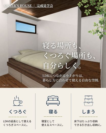   
4.LDKにつながる「小上がり」 
今回のお住まいには、小上がりも設けています。 
 
床に少し高さをつけることで、 
LDKとつながりながらも、ひとつの居場所として 
緩やかに空間を分けることができます。 
 
 
見学会では、写真だけでは分かりにくい、 
LDKとのつながり方や、 
実際に立ったときの高さ・距離感にも 
注目してみてください。 
 
 
「LDKの一角に、 
少し違った過ごし方のできる場所がほしい」 
という方にも参考になるポイントです。 
　